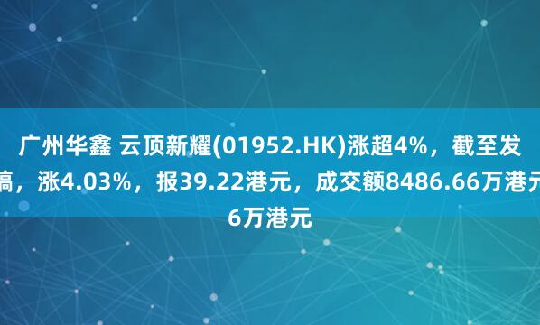 广州华鑫 云顶新耀(01952.HK)涨超4%，截至发稿，涨4.03%，报39.22港元，成交额8486.66万港元