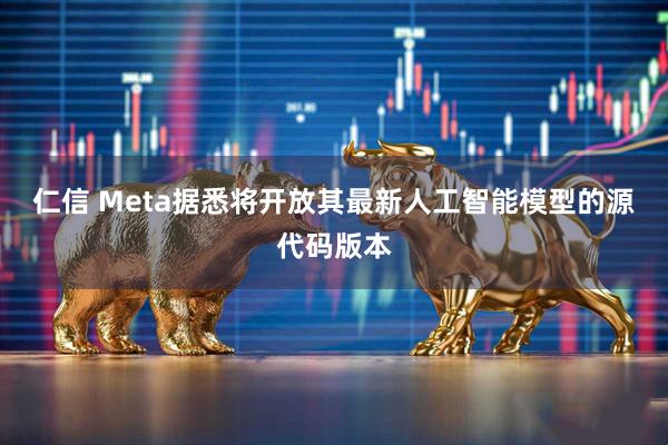仁信 Meta据悉将开放其最新人工智能模型的源代码版本